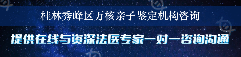 桂林秀峰区万核亲子鉴定机构咨询